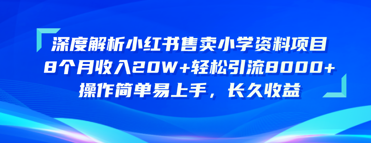 深度解析小红书售卖小学资料项目 8个月收入20W+轻松引流8000+操作简单…_北创网