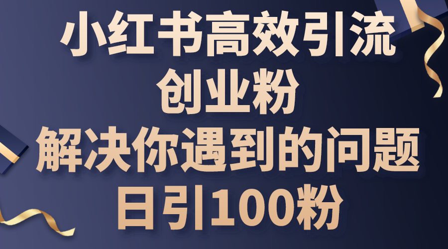 小红书高效引流创业粉，解决你遇到的问题，日引100粉_北创网