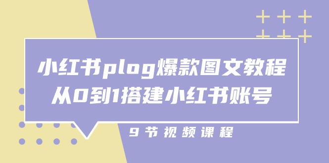 小红书 plog-爆款图文教程，从0到1搭建小红书账号（9节课）_北创网