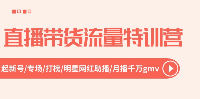 直播带货流量特训营，起新号-专场-打榜-明星网红助播 月播千万gmv（52节）_北创网