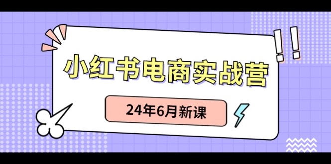 小红书电商实战营：小红书笔记带货和无人直播，24年6月新课_北创网