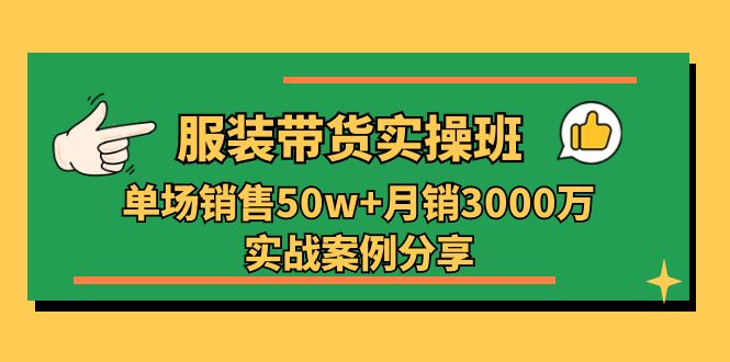 服装带货实操培训班：单场销售50w+月销3000万实战案例分享（27节）_北创网