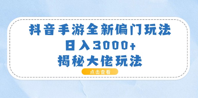 抖音手游全新偏门玩法，日入3000+，揭秘大佬玩法_北创网