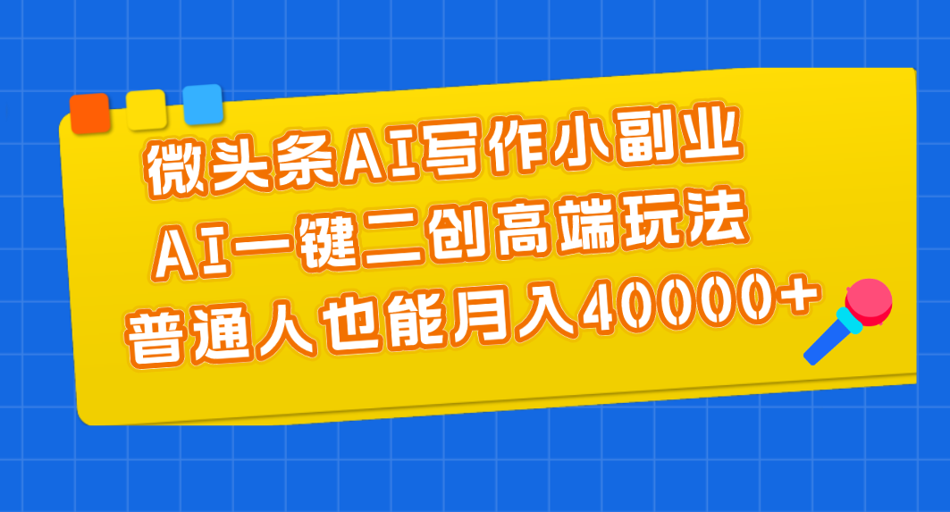 微头条AI写作小副业，AI一键二创高端玩法 普通人也能月入40000+_北创网