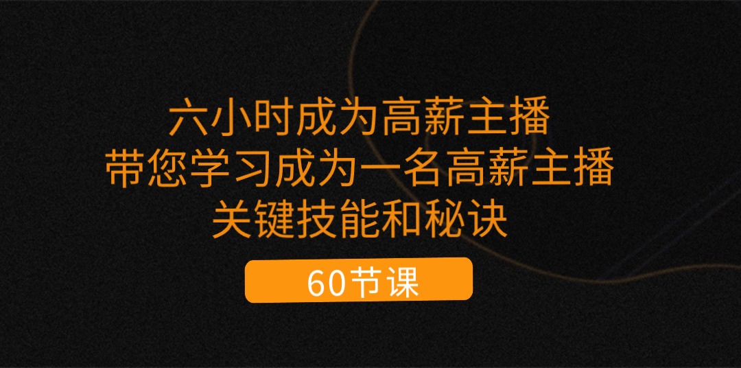 六小时成为-高薪主播：带您学习成为一名高薪主播的关键技能和秘诀（62节）_北创网