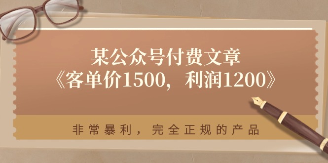 某公众号付费文章《客单价1500，利润1200》非常暴利，完全正规的产品_北创网