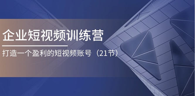 企业短视频训练营：打造一个盈利的短视频账号（21节）_北创网