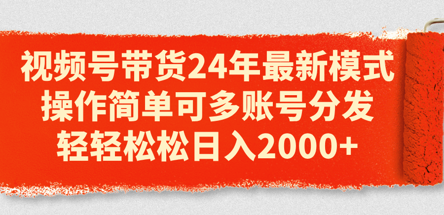 视频号带货24年最新模式，操作简单可多账号分发，轻轻松松日入2000+_北创网