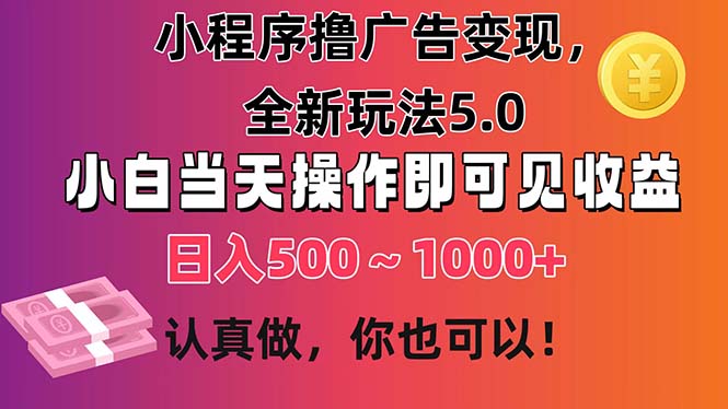 小程序撸广告变现，全新玩法5.0，小白当天操作即可上手，日收益 500~1000+_北创网