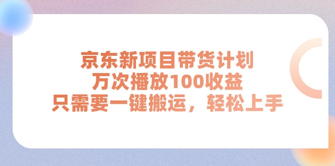 京东新项目带货计划，万次播放100收益，只需要一键搬运，轻松上手_北创网