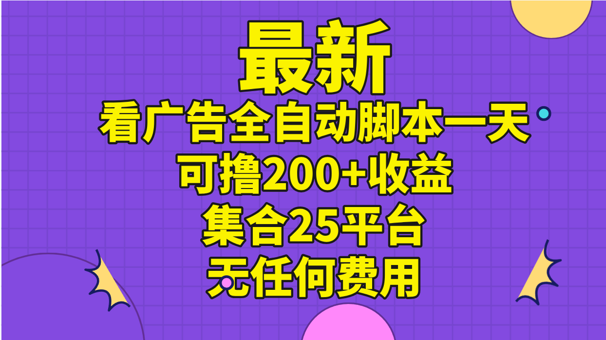 最新看广告全自动脚本一天可撸200+收益 。集合25平台 ，无任何费用_北创网