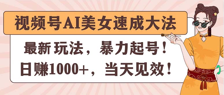 视频号AI美女速成大法，暴力起号，日赚1000+，当天见效_北创网