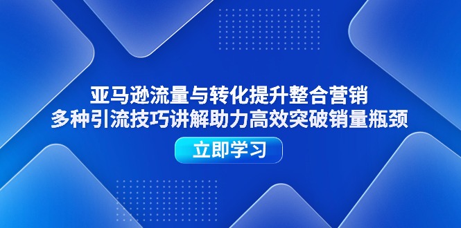 亚马逊流量与转化提升整合营销，多种引流技巧讲解助力高效突破销量瓶颈_北创网