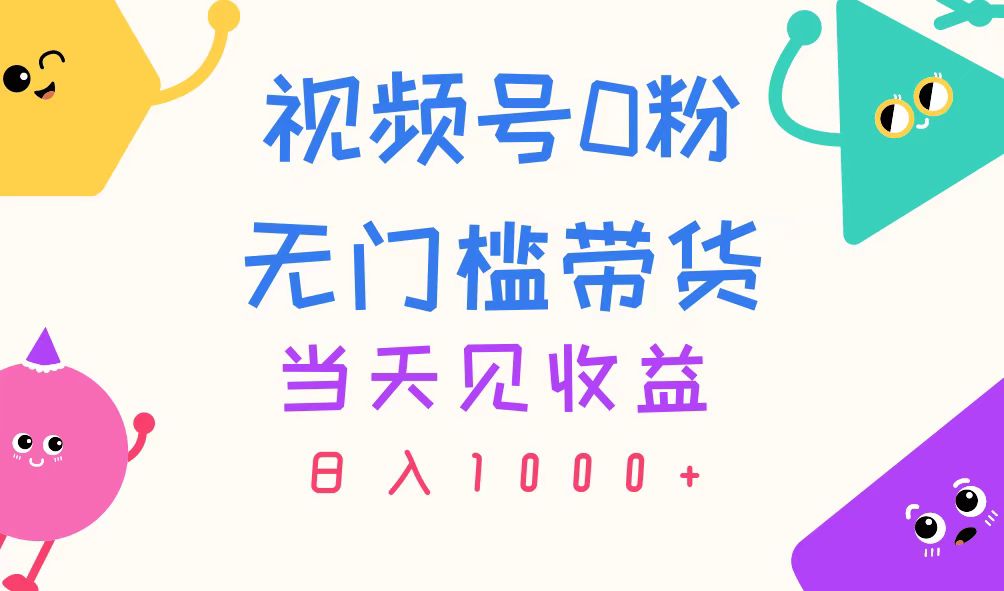 视频号0粉无门槛带货，当天见收益，日入1000+_北创网