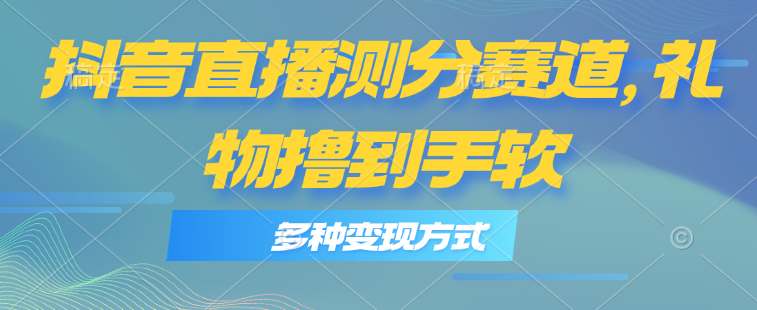 抖音直播测分赛道，多种变现方式，轻松日入1000+_北创网