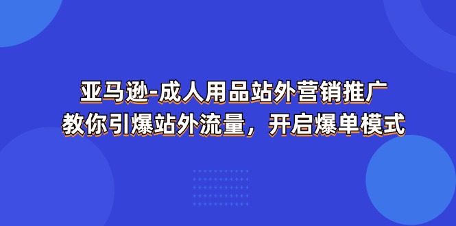 亚马逊-成人用品 站外营销推广  教你引爆站外流量，开启爆单模式_北创网