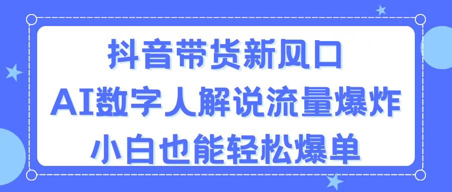 抖音带货新风口，AI数字人解说，流量爆炸，小白也能轻松爆单_北创网