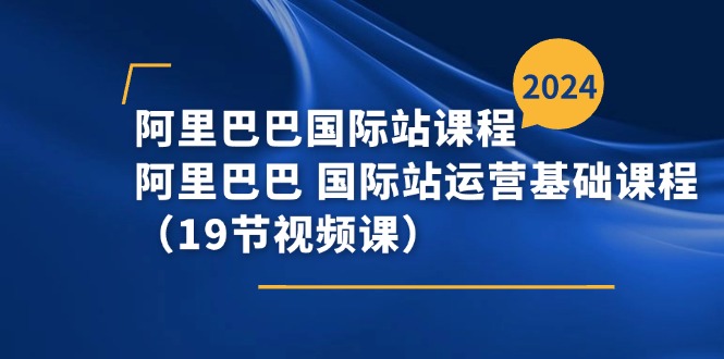 阿里巴巴-国际站课程，阿里巴巴 国际站运营基础课程（19节视频课）_北创网