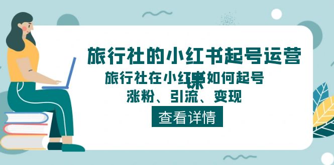 旅行社的小红书起号运营课，旅行社在小红书如何起号、涨粉、引流、变现_北创网