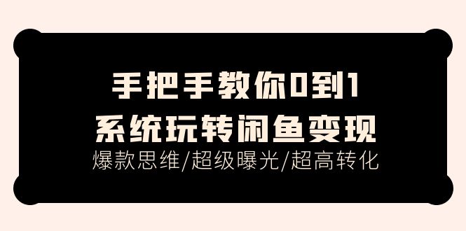 手把手教你0到1系统玩转闲鱼变现，爆款思维/超级曝光/超高转化（15节课）_北创网