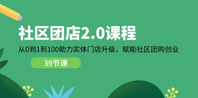 社区-团店2.0课程，从0到1到100助力 实体门店升级，赋能 社区团购创业_北创网