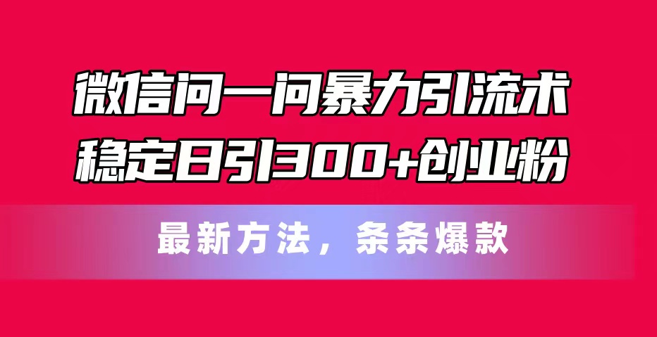 微信问一问暴力引流术，稳定日引300+创业粉，最新方法，条条爆款_北创网