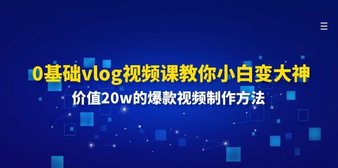 0基础vlog视频课教你小白变大神：价值20w的爆款视频制作方法_北创网