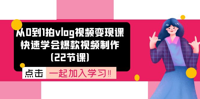 从0到1拍vlog视频变现课：快速学会爆款视频制作（22节课）_北创网