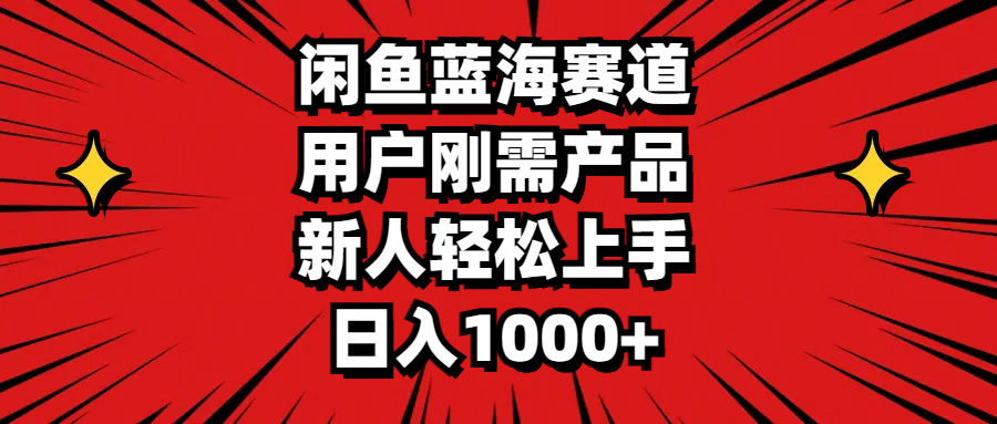 闲鱼蓝海赛道，用户刚需产品，新人轻松上手，日入1000+_北创网