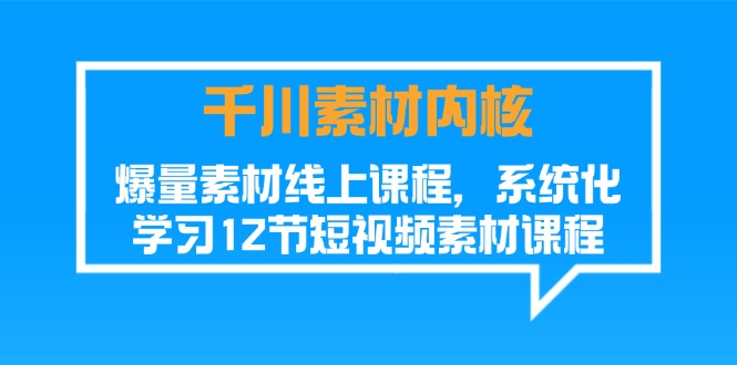 千川素材-内核，爆量素材线上课程，系统化学习12节短视频素材课程_北创网