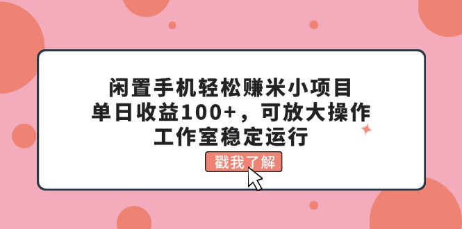 闲置手机轻松赚米小项目，单日收益100+，可放大操作，工作室稳定运行_北创网