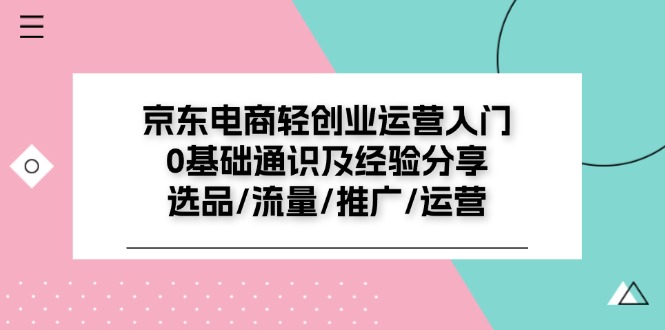 京东电商-轻创业运营入门0基础通识及经验分享：选品/流量/推广/运营_北创网