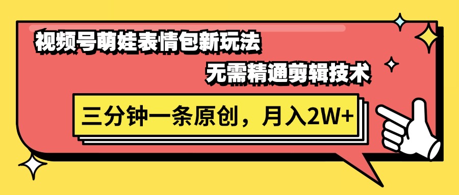 视频号萌娃表情包新玩法，无需精通剪辑，三分钟一条原创视频，月入2W+_北创网