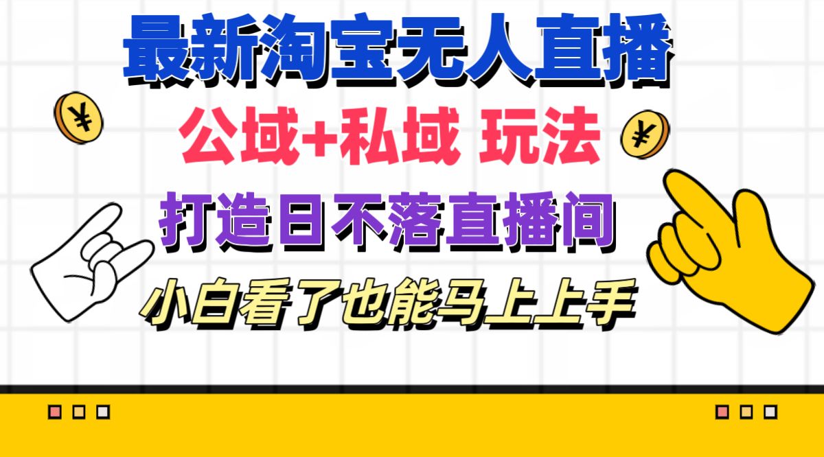 最新淘宝无人直播 公域+私域玩法打造真正的日不落直播间 小白看了也能…_北创网