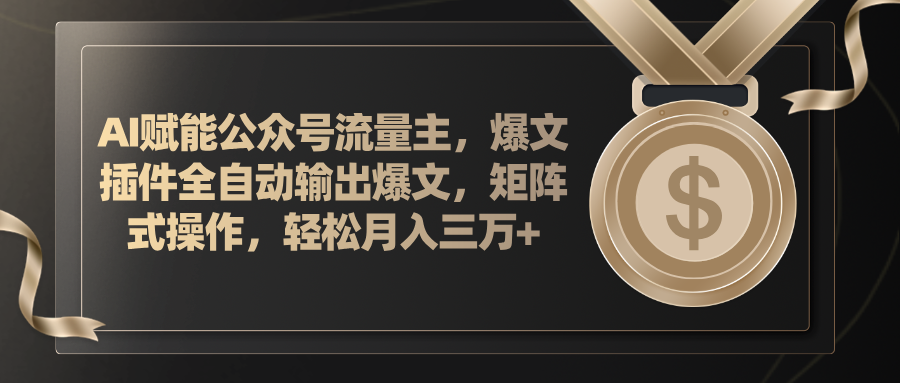 AI赋能公众号流量主，插件输出爆文，矩阵式操作，轻松月入三万+_北创网