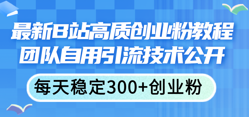 最新B站高质创业粉教程，团队自用引流技术公开，每天稳定300+创业粉_北创网