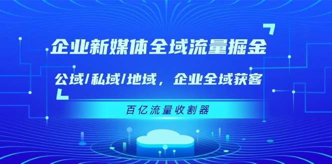 企业 新媒体 全域流量掘金：公域/私域/地域 企业全域获客 百亿流量 收割器_北创网