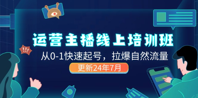 2024运营 主播线上培训班，从0-1快速起号，拉爆自然流量 (更新24年7月)_北创网