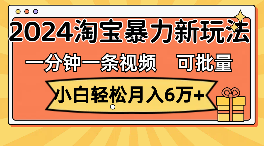 一分钟一条视频，小白轻松月入6万+，2024淘宝暴力新玩法，可批量放大收益_北创网