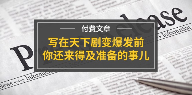 某付费文章《写在天下剧变爆发前，你还来得及准备的事儿》_北创网