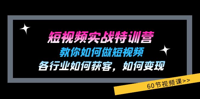 短视频实战特训营：教你如何做短视频，各行业如何获客，如何变现 (60节)_北创网