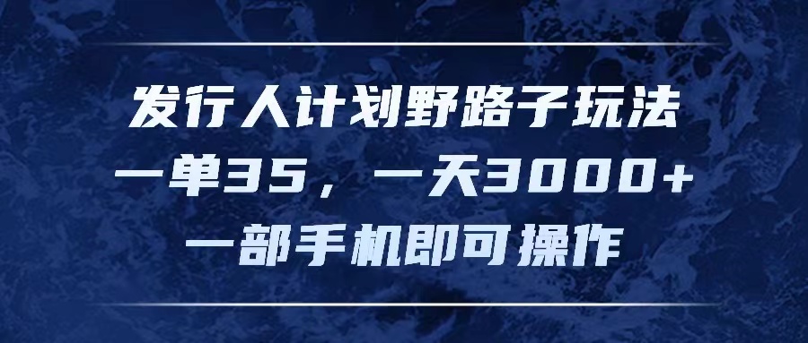 发行人计划野路子玩法，一单35，一天3000+，一部手机即可操作_北创网