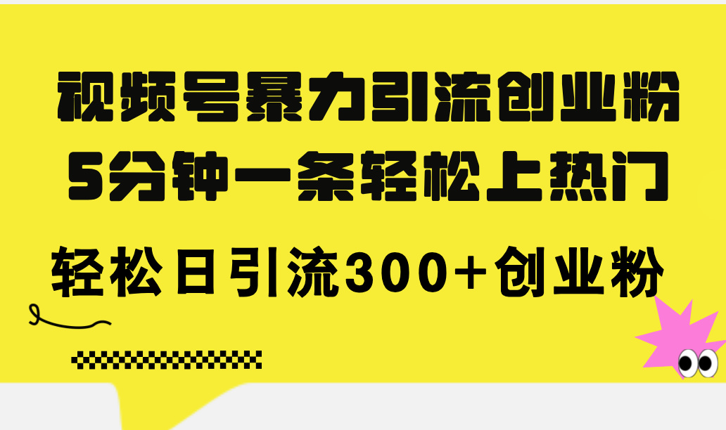 视频号暴力引流创业粉，5分钟一条轻松上热门，轻松日引流300+创业粉_北创网