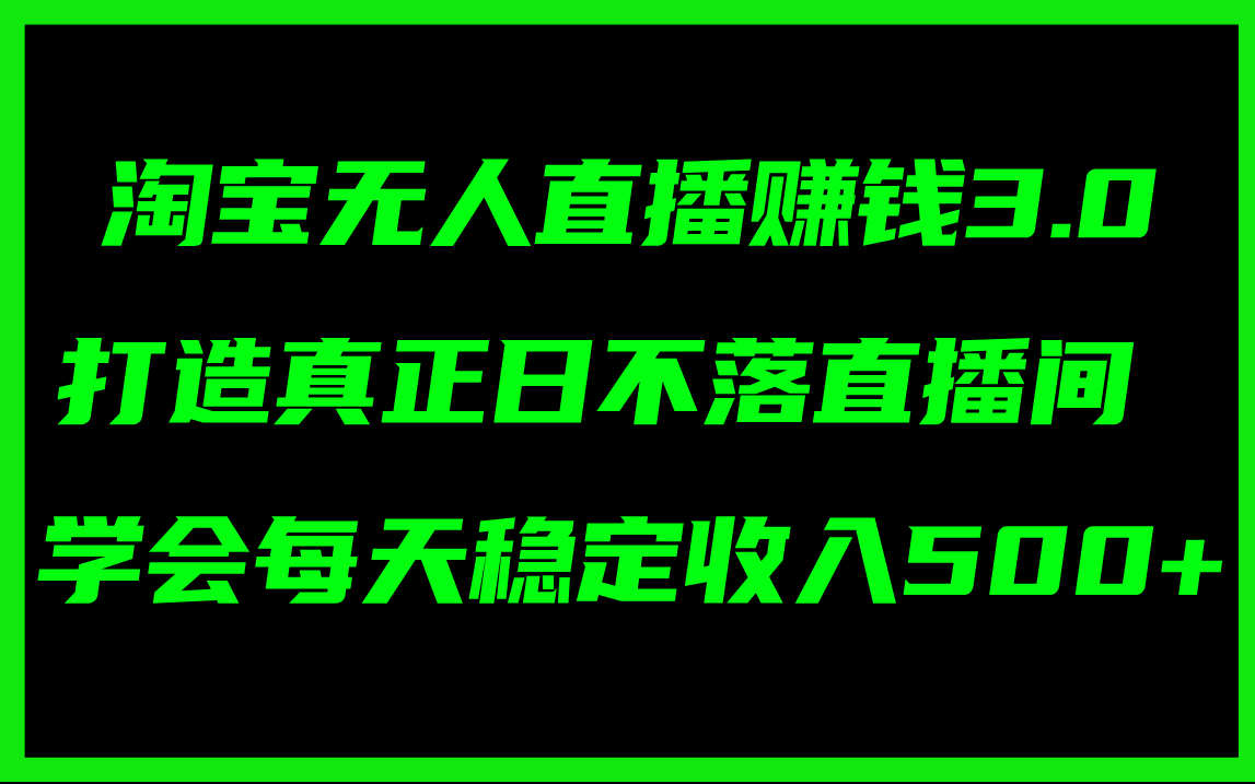 淘宝无人直播赚钱3.0，打造真正日不落直播间 ，学会每天稳定收入500+_北创网