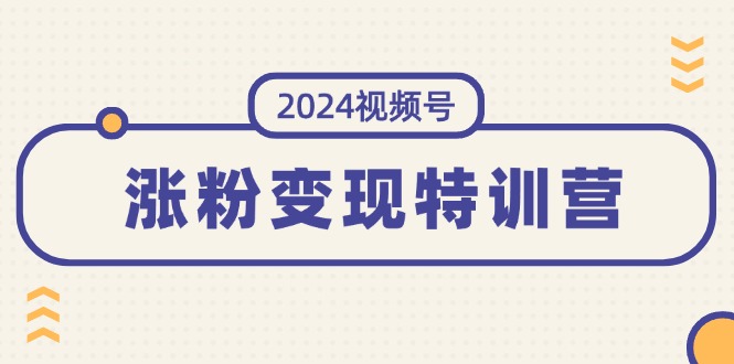 2024视频号-涨粉变现特训营：一站式打造稳定视频号涨粉变现模式（10节）_北创网