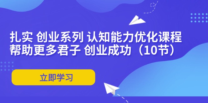 扎实 创业系列 认知能力优化课程：帮助更多君子 创业成功（10节）_北创网