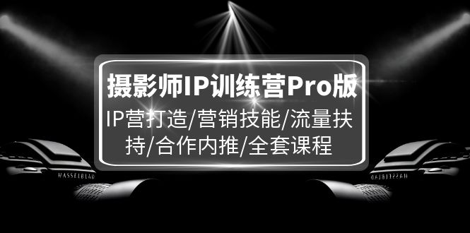 摄影师IP训练营Pro版，IP营打造/营销技能/流量扶持/合作内推/全套课程_北创网