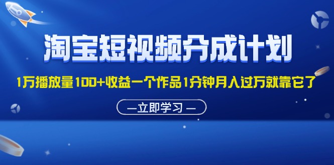 淘宝短视频分成计划1万播放量100+收益一个作品1分钟月入过万就靠它了_北创网