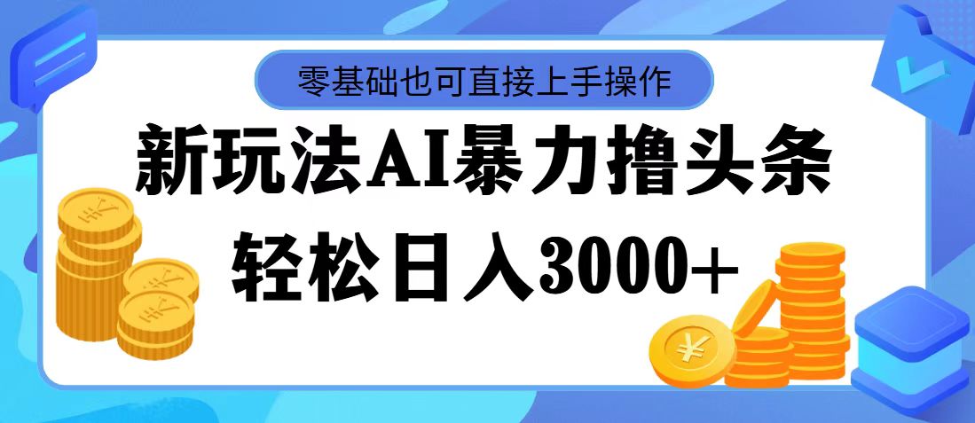 最新玩法AI暴力撸头条，零基础也可轻松日入3000+，当天起号，第二天见…_北创网