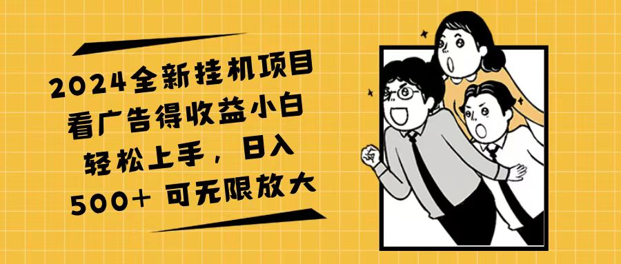 2024全新挂机项目看广告得收益小白轻松上手，日入500+ 可无限放大_北创网